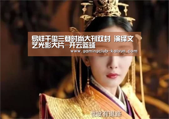 易烊千玺三登时尚大刊双封 演绎文艺光影大片-开云篮球(图1) 开云篮球