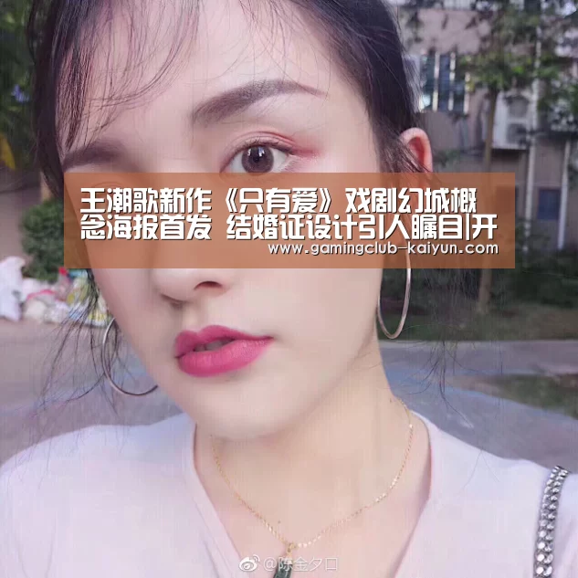 王潮歌新作《只有爱》戏剧幻城概念海报首发 结婚证设计引人瞩目|开云体育(图1) 开云篮球