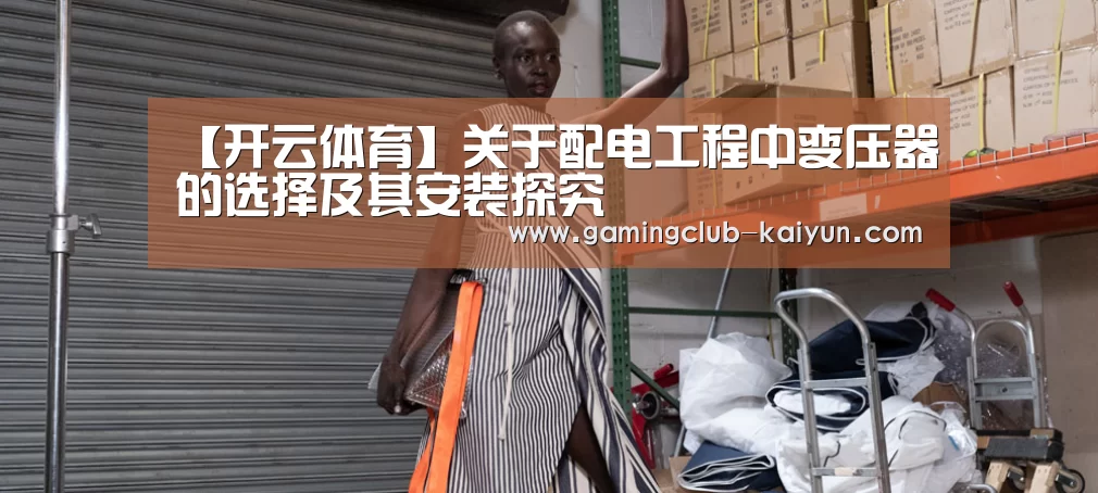 【开云体育】关于配电工程中变压器的选择及其安装探究(图2) 开云篮球