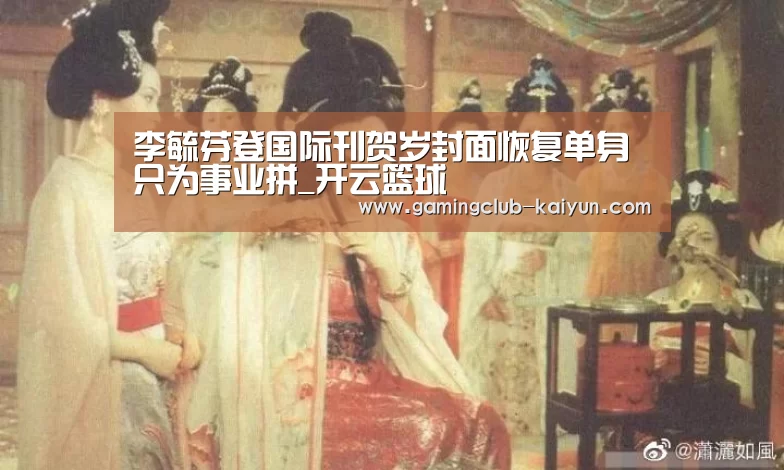 李毓芬登国际刊贺岁封面恢复单身只为事业拼_开云篮球(图1) 开云体育