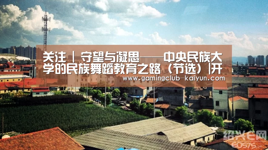 关注 | 守望与凝思——中央民族大学的民族舞蹈教育之路(节选)|开云赛事(图2) 开云篮球