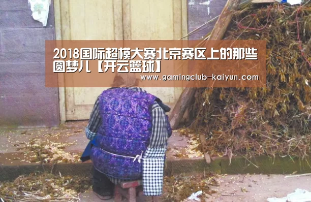 2018国际超模大赛北京赛区上的那些圆梦儿【开云篮球】(图3) 开云赛事